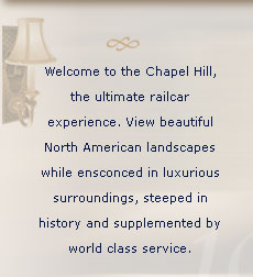Welcome to the Chapel Hill the ultimate railcar experience. View beautiful North American landscapes while ensconced in luxurious surroundings, steeped in history and supplemented by world class service.